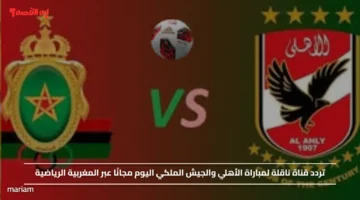 تردد قناة ناقلة لمباراة الأهلي والجيش الملكي اليوم مجانًا عبر المغربية الرياضية